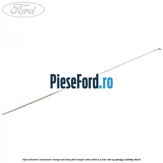 Tija actionare incuietoare stanga usa bena Ford Ranger 2016-2020 2.2 TDCi 160 cp Tija actionare incuietoare stanga usa bena Ford Ranger 2016-2020 2.2 TDCi 160 cp GBVAJQJ, T22DD0P diesel