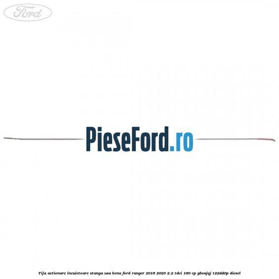 Tija actionare incuietoare stanga usa bena Ford Ranger 2016-2020 2.2 TDCi 160 cp Tija actionare incuietoare stanga usa bena Ford Ranger 2016-2020 2.2 TDCi 160 cp GBVAJQJ, T22DD0P diesel