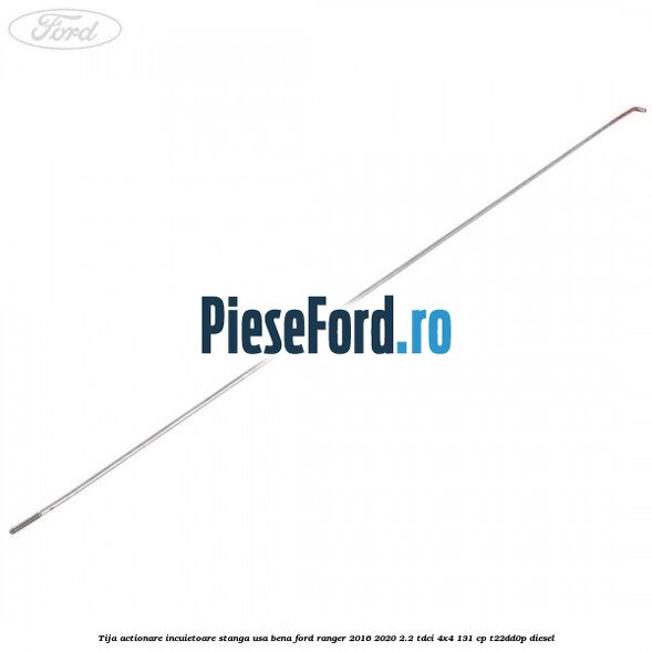 Tija actionare incuietoare stanga usa bena Ford Ranger 2016-2020 2.2 TDCi 4x4 131 cp T22DD0P diesel