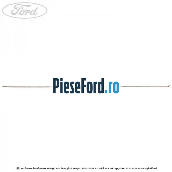 Tija actionare incuietoare stanga usa bena Ford Ranger 2016-2020 3.2 TDCi 4x4 200 cp Tija actionare incuietoare stanga usa bena Ford Ranger 2016-2020 3.2 TDCi 4x4 200 cp P5-AT, SA2R, SA2S, SA2W, SAFA diesel
