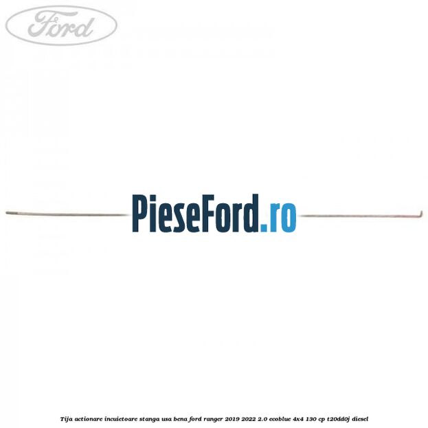 Tija actionare incuietoare stanga usa bena Ford Ranger 2019-2022 2.0 EcoBlue 4x4 130 cp T20DD0J diesel