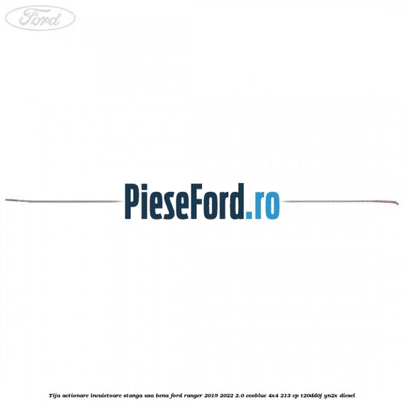 Tija actionare incuietoare stanga usa bena Ford Ranger 2019-2022 2.0 EcoBlue 4x4 213 cp T20DD0J, YN2X diesel