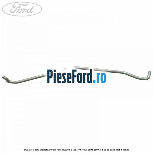 Tija actionare incuietoare usa fata dreapta 3 usi Ford Focus 2004-2007 1.4 80 cp Tija actionare incuietoare usa fata dreapta 3 usi Ford Focus 2004-2007 1.4 80 cp ASDA, ASDB benzina