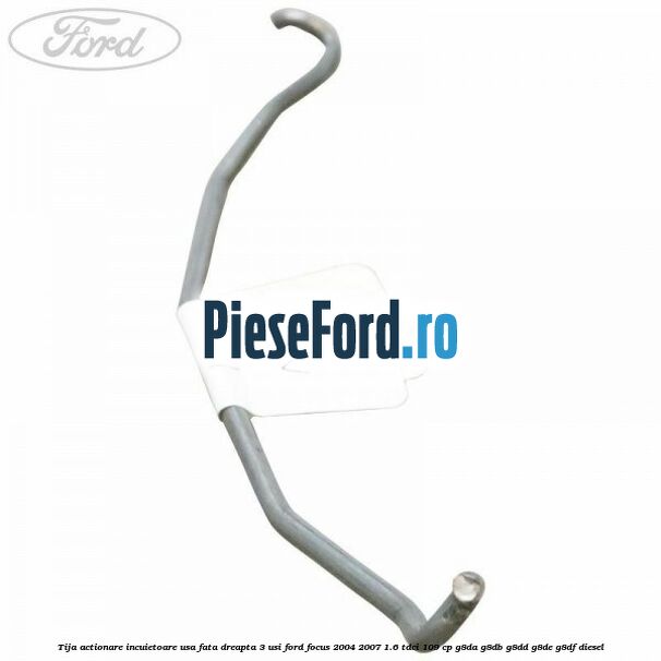 Tija actionare incuietoare usa fata dreapta 3 usi Ford Focus 2004-2007 1.6 TDCi 109 cp G8DA, G8DB, G8DD, G8DE, G8DF diesel