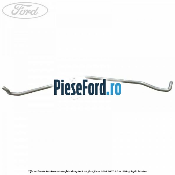 Tija actionare incuietoare usa fata dreapta 3 usi Ford Focus 2004-2007 2.5 ST 225 cp HYDA benzina