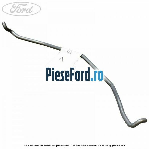 Tija actionare incuietoare usa fata dreapta 3 usi Ford Focus 2008-2011 2.5 RS 305 cp JZDA benzina