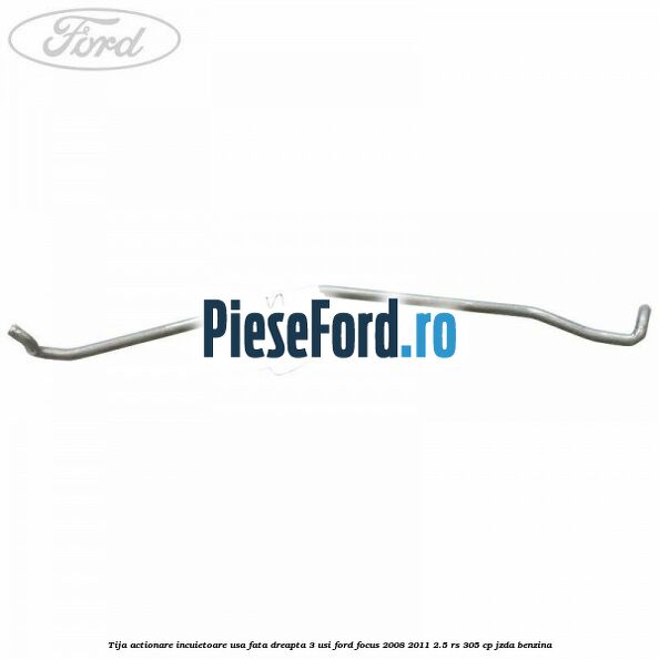 Tija actionare incuietoare usa fata dreapta 3 usi Ford Focus 2008-2011 2.5 RS 305 cp JZDA benzina