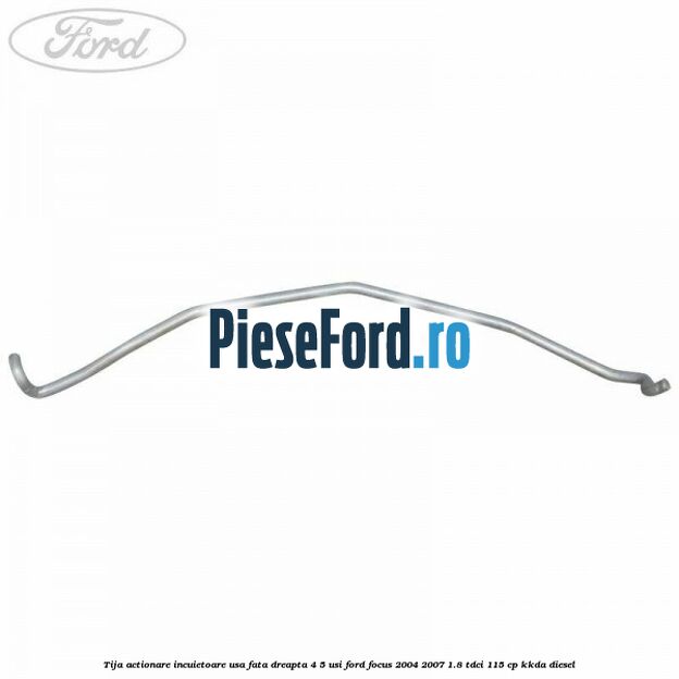 Tija actionare incuietoare usa fata dreapta 4/5 usi Ford Focus 2004-2007 1.8 TDCi 115 cp KKDA diesel