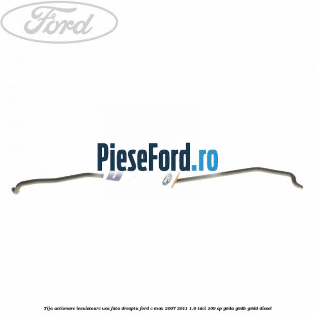 Tija actionare incuietoare usa fata dreapta Ford C-Max 2007-2011 1.6 TDCi 109 cp Tija actionare incuietoare usa fata dreapta Ford C-Max 2007-2011 1.6 TDCi 109 cp G8DA, G8DB, G8DD diesel