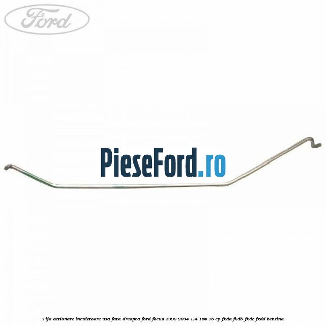 Tija actionare incuietoare usa fata dreapta Ford Focus 1998-2004 1.4 16V 75 cp FXDA, FXDB, FXDC, FXDD benzina