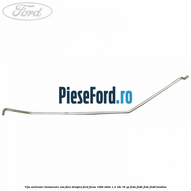 Tija actionare incuietoare usa fata dreapta Ford Focus 1998-2004 1.4 16V 75 cp FXDA, FXDB, FXDC, FXDD benzina