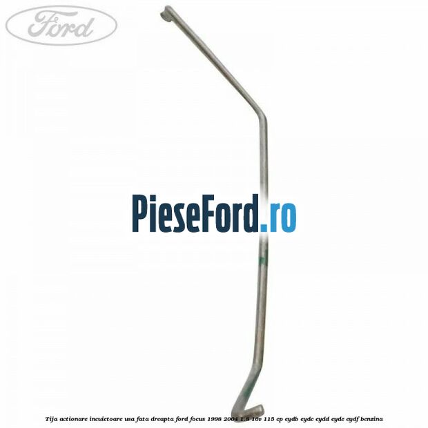 Tija actionare incuietoare usa fata dreapta Ford Focus 1998-2004 1.8 16V 115 cp EYDB, EYDC, EYDD, EYDE, EYDF benzina