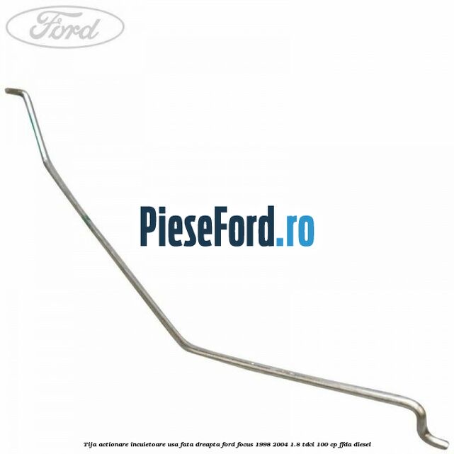 Tija actionare incuietoare usa fata dreapta Ford Focus 1998-2004 1.8 TDCi 100 cp FFDA diesel