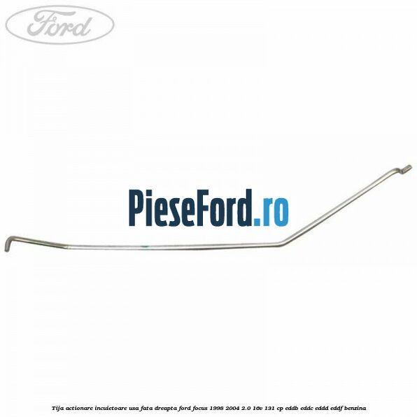 Tija actionare incuietoare usa fata dreapta Ford Focus 1998-2004 2.0 16V 131 cp EDDB, EDDC, EDDD, EDDF benzina