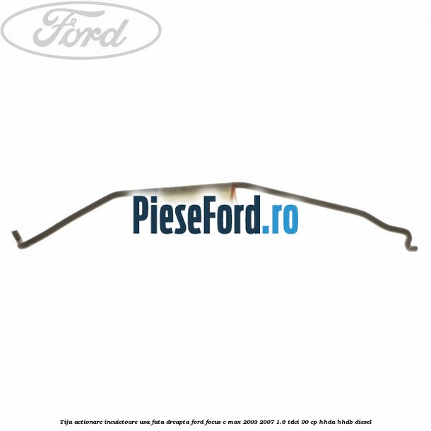 Tija actionare incuietoare usa fata dreapta Ford Focus C-Max 2003-2007 1.6 TDCi 90 cp HHDA, HHDB diesel