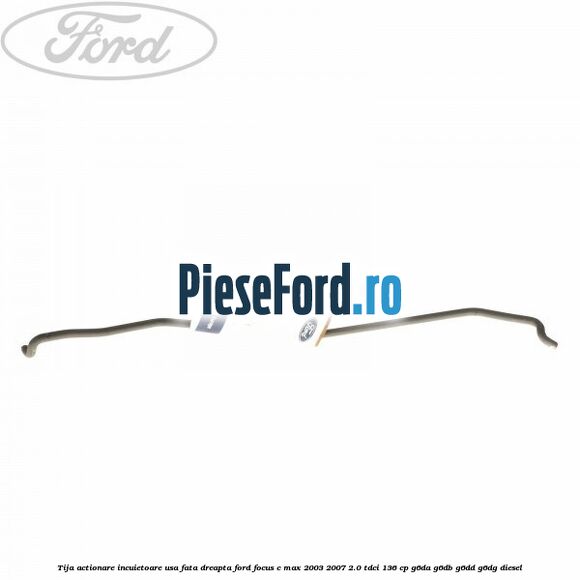 Tija actionare incuietoare usa fata dreapta Ford Focus C-Max 2003-2007 2.0 TDCi 136 cp G6DA, G6DB, G6DD, G6DG diesel