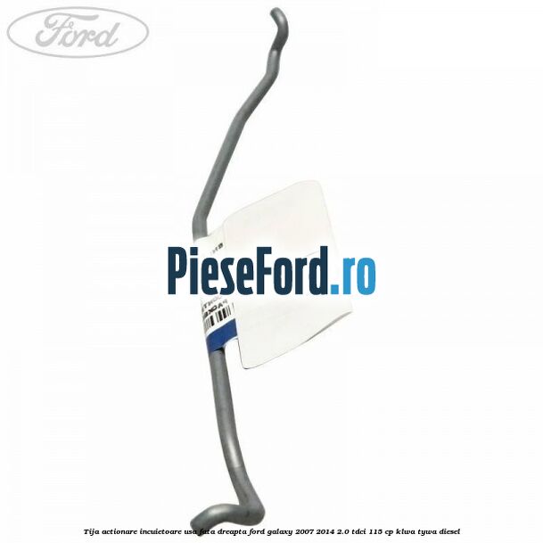 Tija actionare incuietoare usa fata dreapta Ford Galaxy 2007-2014 2.0 TDCi 115 cp KLWA, TYWA diesel