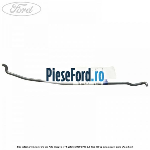Tija actionare incuietoare usa fata dreapta Ford Galaxy 2007-2014 2.0 TDCi 140 cp QXWA, QXWB, QXWC, UFWA diesel