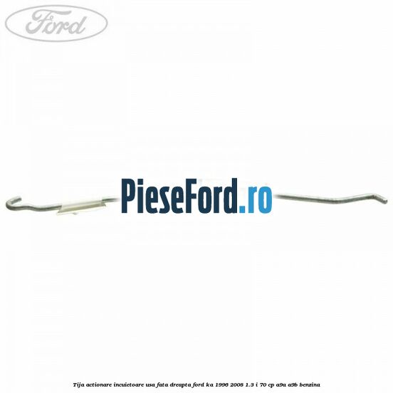 Tija actionare incuietoare usa fata dreapta Ford Ka 1996-2008 1.3 i 70 cp A9A, A9B benzina
