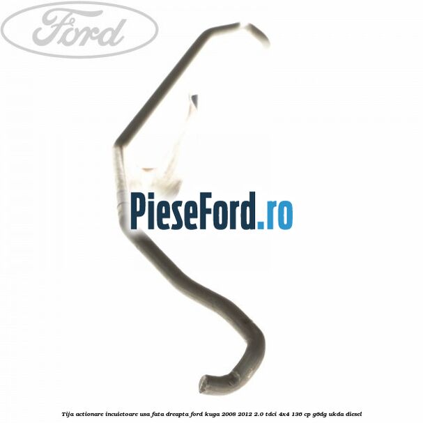 Tija actionare incuietoare usa fata dreapta Ford Kuga 2008-2012 2.0 TDCi 4x4 136 cp G6DG, UKDA diesel