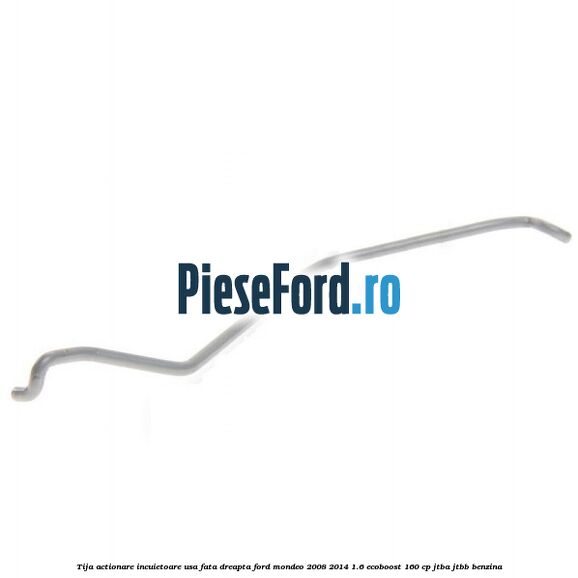 Tija actionare incuietoare usa fata dreapta Ford Mondeo 2008-2014 1.6 EcoBoost 160 cp JTBA, JTBB benzina