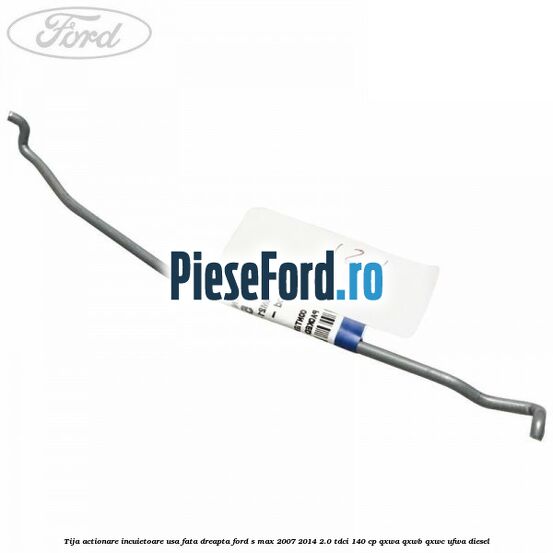 Tija actionare incuietoare usa fata dreapta Ford S-Max 2007-2014 2.0 TDCi 140 cp QXWA, QXWB, QXWC, UFWA diesel