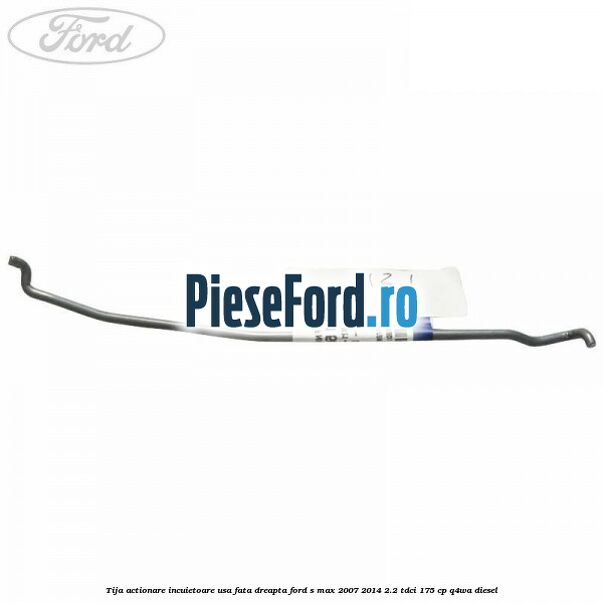 Tija actionare incuietoare usa fata dreapta Ford S-Max 2007-2014 2.2 TDCi 175 cp Q4WA diesel