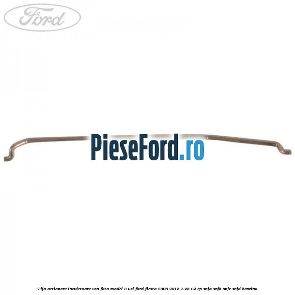 Tija actionare incuietoare usa fata model 3 usi Ford Fiesta 2008-2012 1.25 82 cp SNJA, SNJB, SNJC, SNJD benzina