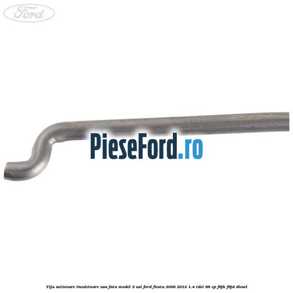 Tija actionare incuietoare usa fata model 3 usi Ford Fiesta 2008-2012 1.4 TDCi 68 cp F6JB, F6JD diesel