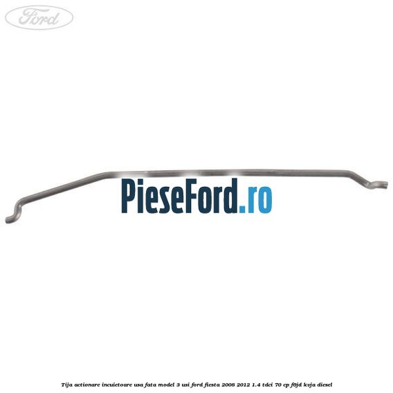 Tija actionare incuietoare usa fata model 3 usi Ford Fiesta 2008-2012 1.4 TDCi 70 cp F6JD, KVJA diesel
