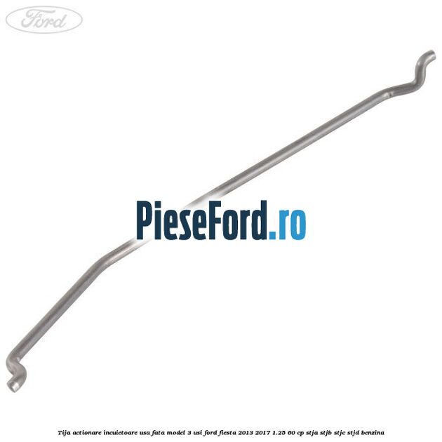 Tija actionare incuietoare usa fata model 3 usi Ford Fiesta 2013-2017 1.25 60 cp STJA, STJB, STJC, STJD benzina