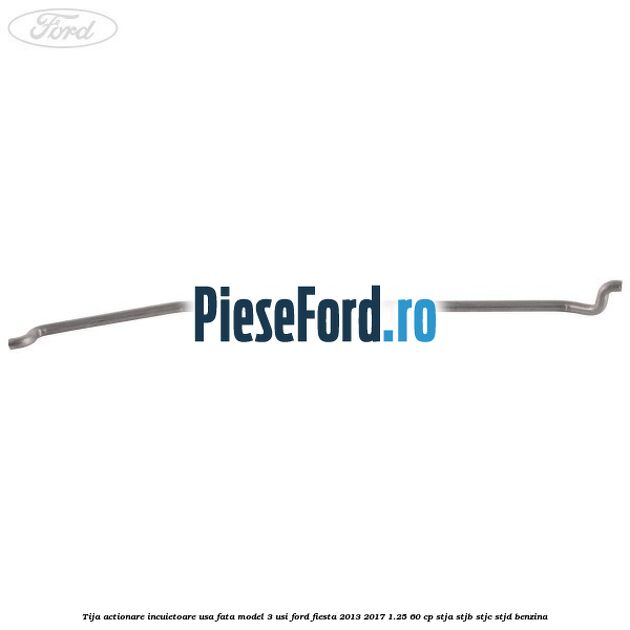 Tija actionare incuietoare usa fata model 3 usi Ford Fiesta 2013-2017 1.25 60 cp STJA, STJB, STJC, STJD benzina