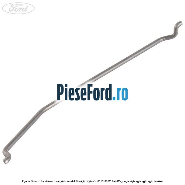 Tija actionare incuietoare usa fata model 3 usi Ford Fiesta 2013-2017 1.4 97 cp RTJA, RTJB, SPJA, SPJC, SPJE benzina