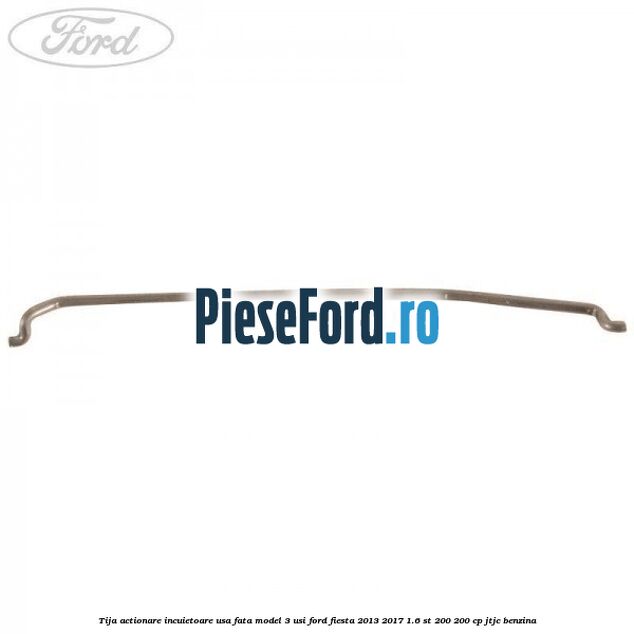 Tija actionare incuietoare usa fata model 3 usi Ford Fiesta 2013-2017 1.6 ST 200 200 cp JTJC benzina