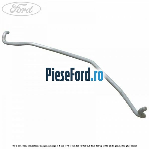 Tija actionare incuietoare usa fata stanga 4/5 usi Ford Focus 2004-2007 1.6 TDCi 109 cp G8DA, G8DB, G8DD, G8DE, G8DF diesel