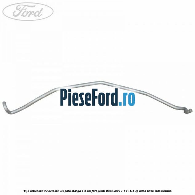 Tija actionare incuietoare usa fata stanga 4/5 usi Ford Focus 2004-2007 1.6 Ti 115 cp Tija actionare incuietoare usa fata stanga 4/5 usi Ford Focus 2004-2007 1.6 Ti 115 cp HXDA, HXDB, SIDA benzina