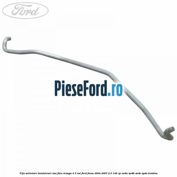 Tija actionare incuietoare usa fata stanga 4/5 usi Ford Focus 2004-2007 2.0 145 cp AODA, AODB, AODE, SYDA benzina