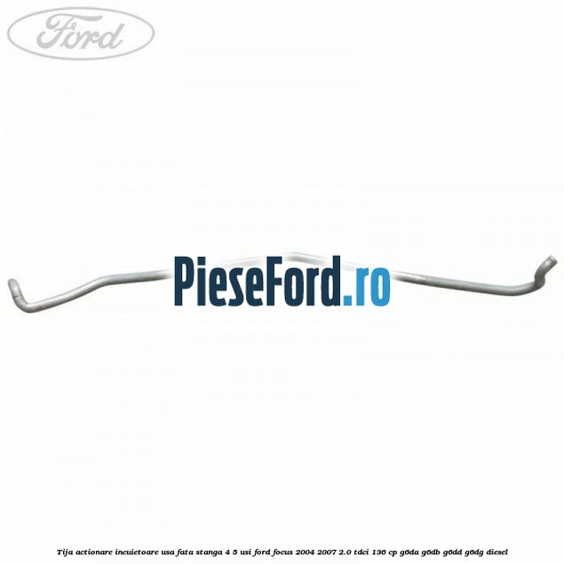 Tija actionare incuietoare usa fata stanga 4/5 usi Ford Focus 2004-2007 2.0 TDCi 136 cp G6DA, G6DB, G6DD, G6DG diesel