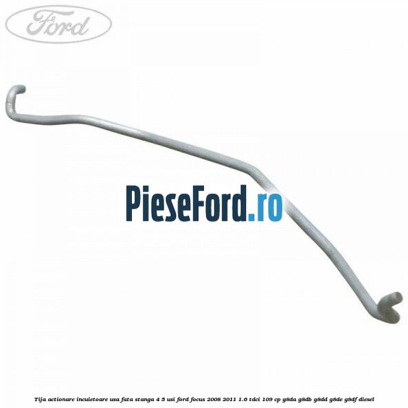 Tija actionare incuietoare usa fata stanga 4/5 usi Ford Focus 2008-2011 1.6 TDCi 109 cp G8DA, G8DB, G8DD, G8DE, G8DF diesel