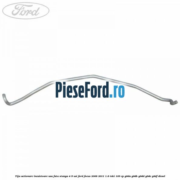 Tija actionare incuietoare usa fata stanga 4/5 usi Ford Focus 2008-2011 1.6 TDCi 109 cp G8DA, G8DB, G8DD, G8DE, G8DF diesel