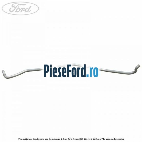 Tija actionare incuietoare usa fata stanga 4/5 usi Ford Focus 2008-2011 1.8 125 cp Q7DA, QQDA, QQDB benzina