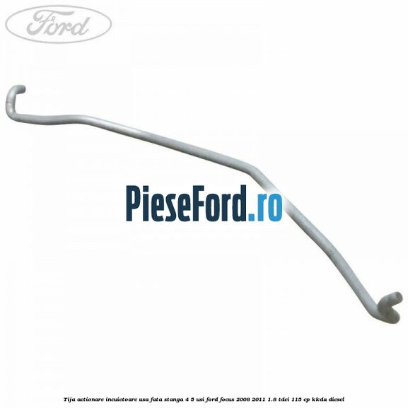 Tija actionare incuietoare usa fata stanga 4/5 usi Ford Focus 2008-2011 1.8 TDCi 115 cp KKDA diesel