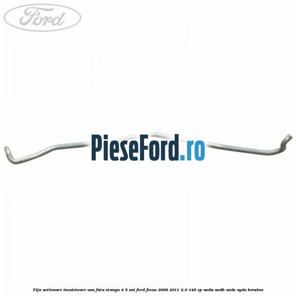 Tija actionare incuietoare usa fata stanga 4/5 usi Ford Focus 2008-2011 2.0 145 cp AODA, AODB, AODE, SYDA benzina