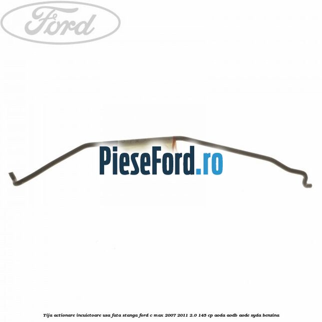 Tija actionare incuietoare usa fata stanga Ford C-Max 2007-2011 2.0 145 cp AODA, AODB, AODE, SYDA benzina