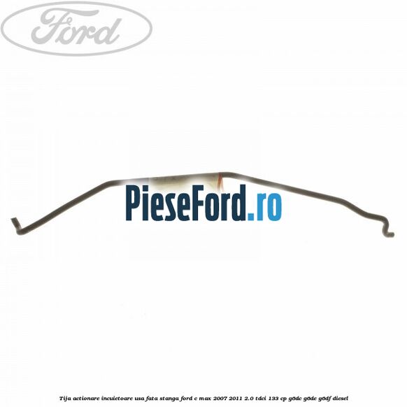 Tija actionare incuietoare usa fata stanga Ford C-Max 2007-2011 2.0 TDCi 133 cp G6DC, G6DE, G6DF diesel