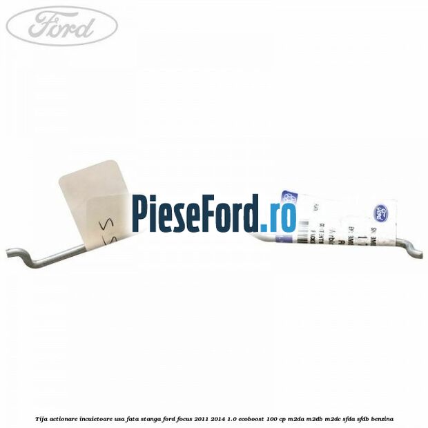 Tija actionare incuietoare usa fata stanga Ford Focus 2011-2014 1.0 EcoBoost 100 cp Tija actionare incuietoare usa fata stanga Ford Focus 2011-2014 1.0 EcoBoost 100 cp M2DA, M2DB, M2DC, SFDA, SFDB benzina