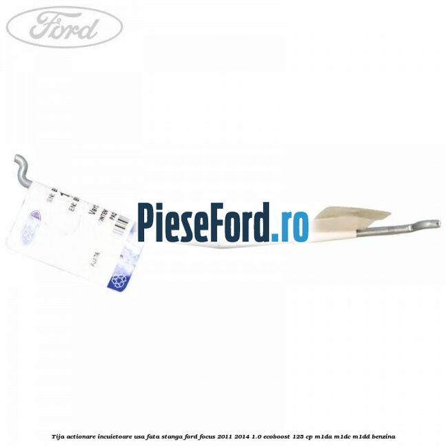 Tija actionare incuietoare usa fata stanga Ford Focus 2011-2014 1.0 EcoBoost 125 cp Tija actionare incuietoare usa fata stanga Ford Focus 2011-2014 1.0 EcoBoost 125 cp M1DA, M1DC, M1DD benzina