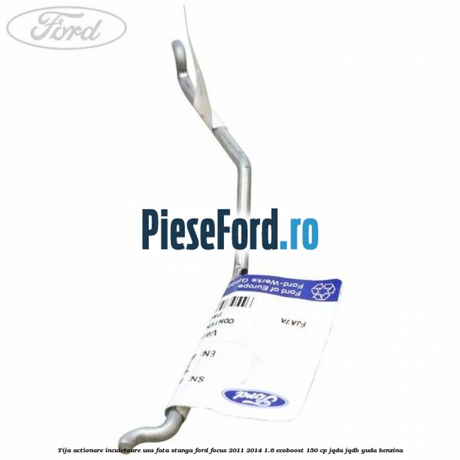 Tija actionare incuietoare usa fata stanga Ford Focus 2011-2014 1.6 EcoBoost 150 cp JQDA, JQDB, YUDA benzina