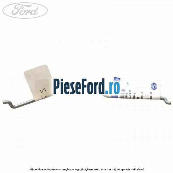 Tija actionare incuietoare usa fata stanga Ford Focus 2011-2014 1.6 TDCi 95 cp T3DA, T3DB diesel