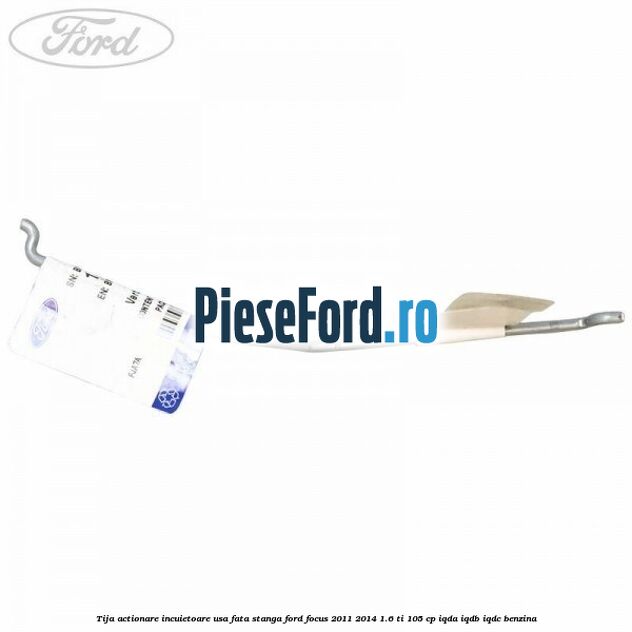 Tija actionare incuietoare usa fata stanga Ford Focus 2011-2014 1.6 Ti 105 cp IQDA, IQDB, IQDC benzina